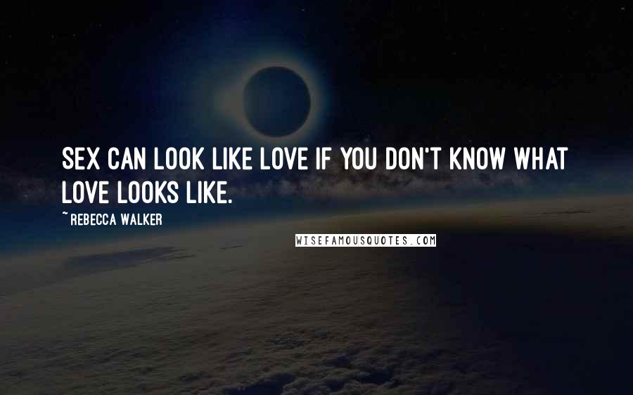 Rebecca Walker Quotes: Sex can look like love if you don't know what love looks like.