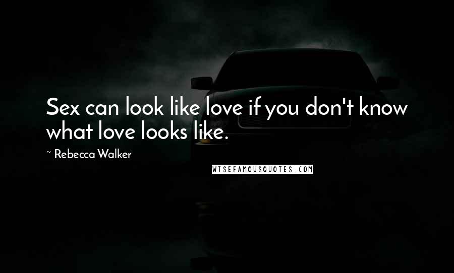 Rebecca Walker Quotes: Sex can look like love if you don't know what love looks like.