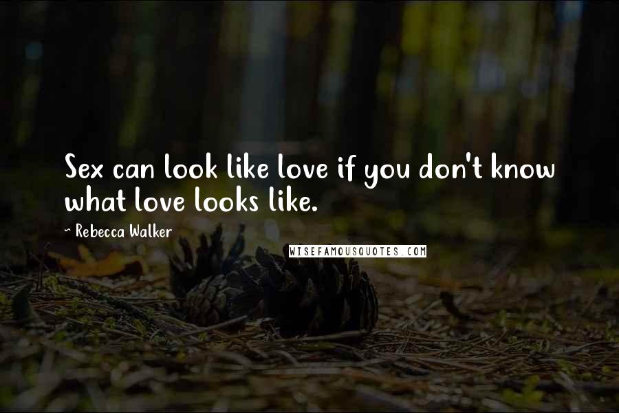 Rebecca Walker Quotes: Sex can look like love if you don't know what love looks like.