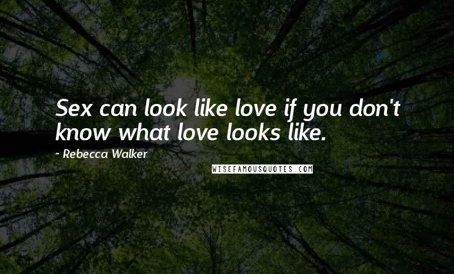 Rebecca Walker Quotes: Sex can look like love if you don't know what love looks like.