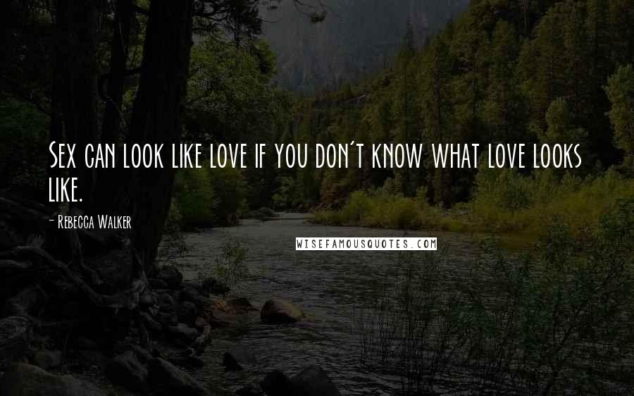 Rebecca Walker Quotes: Sex can look like love if you don't know what love looks like.