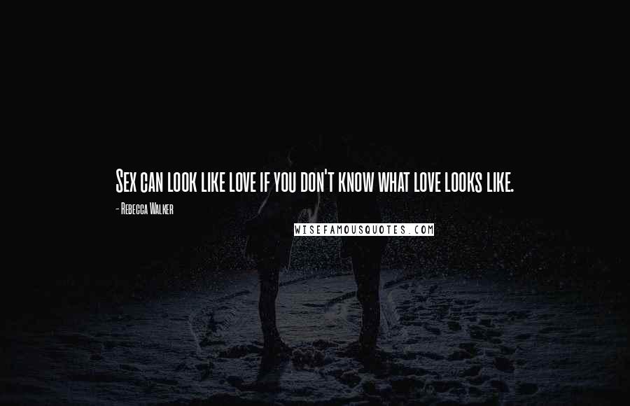 Rebecca Walker Quotes: Sex can look like love if you don't know what love looks like.