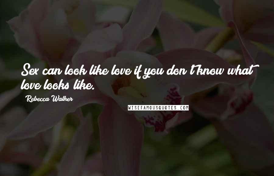 Rebecca Walker Quotes: Sex can look like love if you don't know what love looks like.