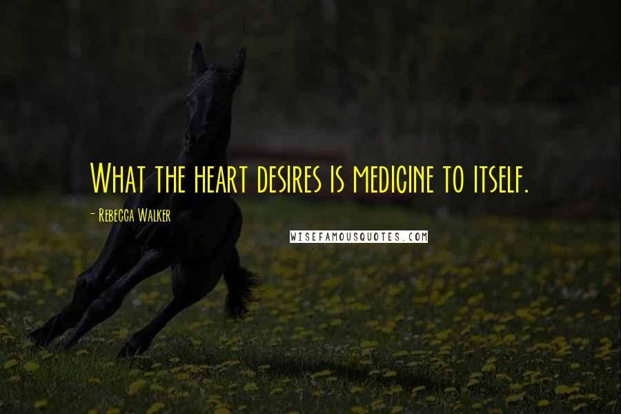 Rebecca Walker Quotes: What the heart desires is medicine to itself.