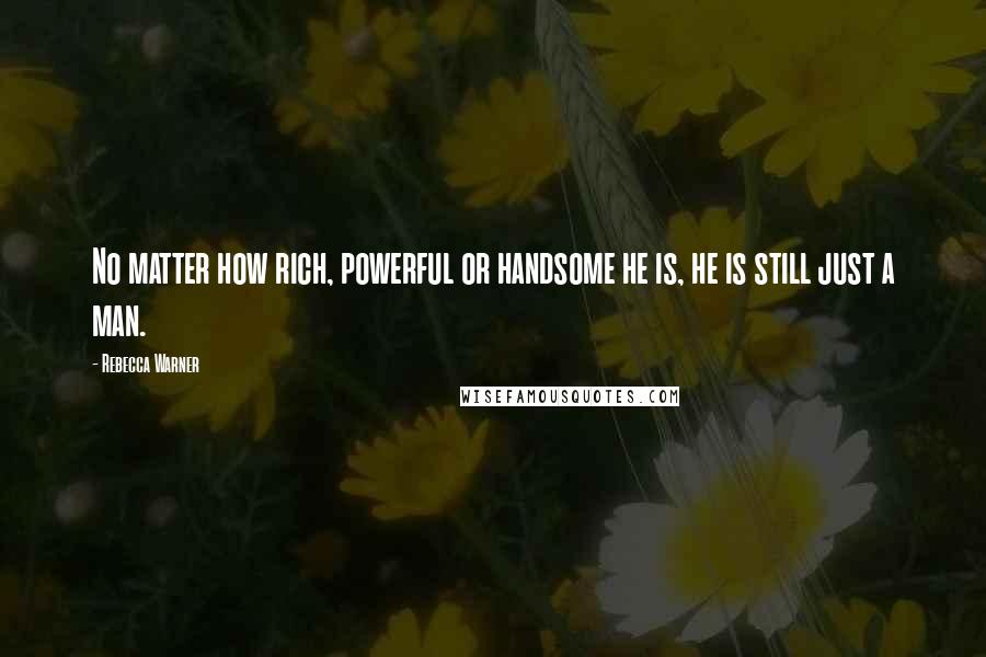Rebecca Warner Quotes: No matter how rich, powerful or handsome he is, he is still just a man.