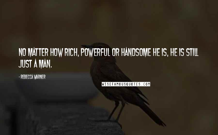 Rebecca Warner Quotes: No matter how rich, powerful or handsome he is, he is still just a man.
