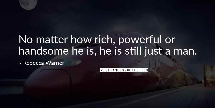 Rebecca Warner Quotes: No matter how rich, powerful or handsome he is, he is still just a man.