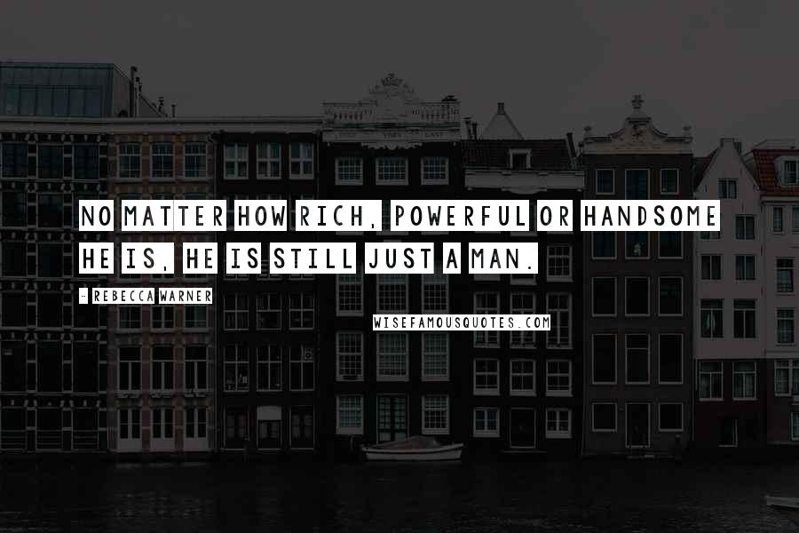 Rebecca Warner Quotes: No matter how rich, powerful or handsome he is, he is still just a man.