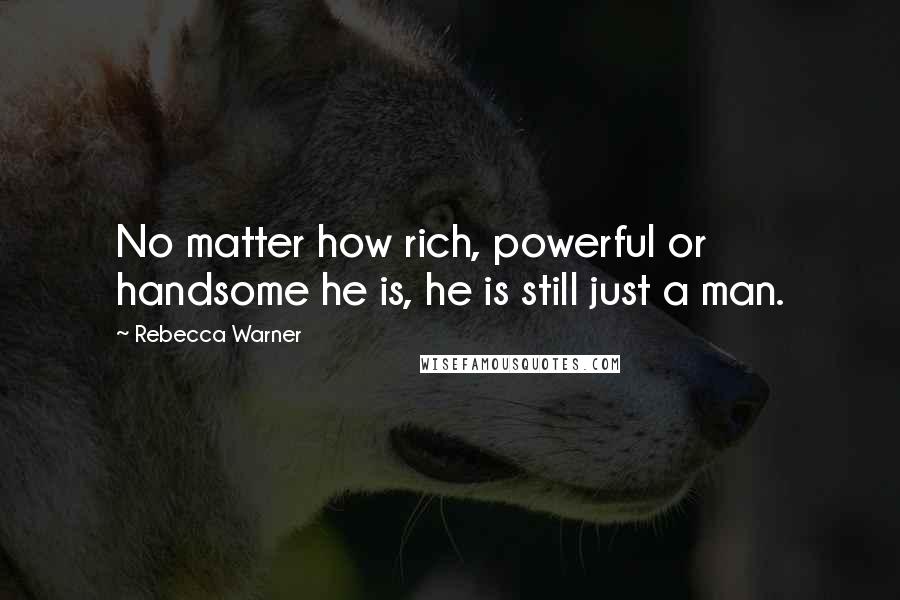 Rebecca Warner Quotes: No matter how rich, powerful or handsome he is, he is still just a man.
