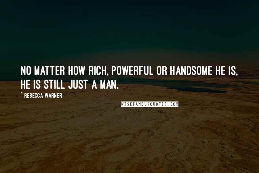 Rebecca Warner Quotes: No matter how rich, powerful or handsome he is, he is still just a man.