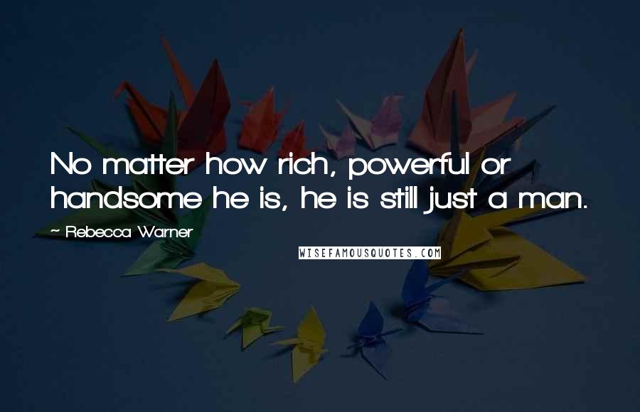 Rebecca Warner Quotes: No matter how rich, powerful or handsome he is, he is still just a man.