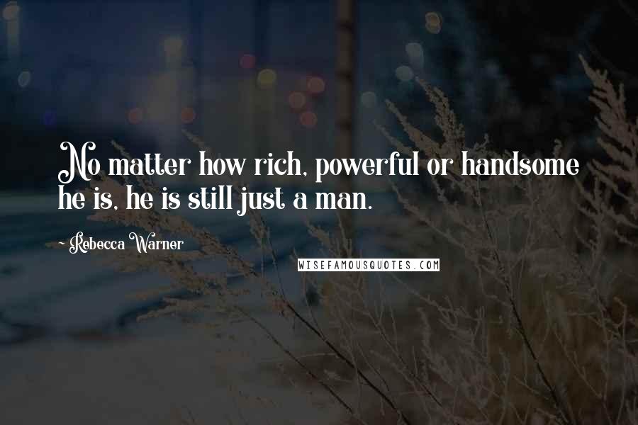 Rebecca Warner Quotes: No matter how rich, powerful or handsome he is, he is still just a man.