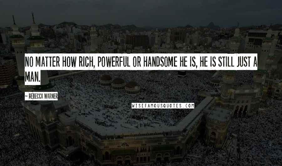 Rebecca Warner Quotes: No matter how rich, powerful or handsome he is, he is still just a man.