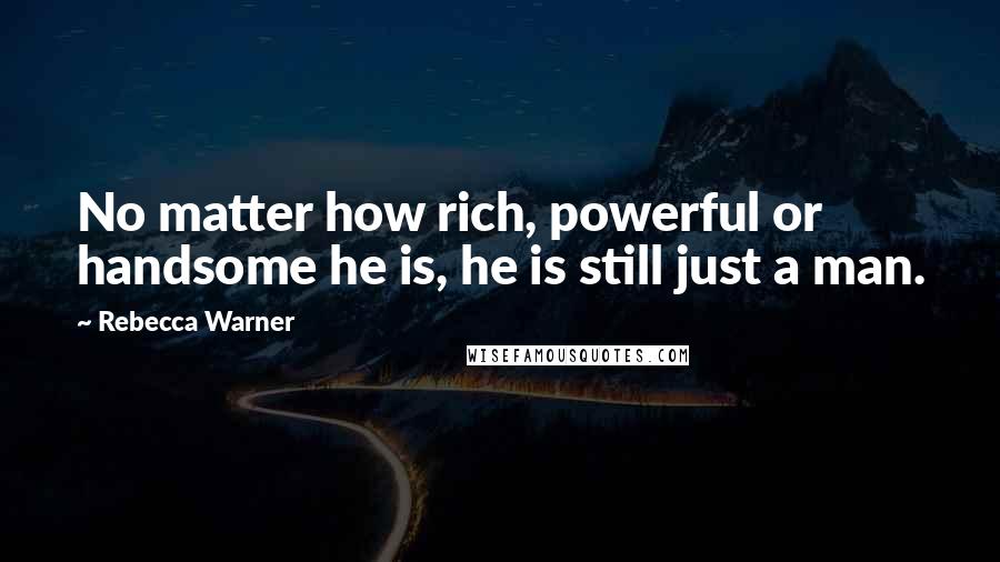 Rebecca Warner Quotes: No matter how rich, powerful or handsome he is, he is still just a man.