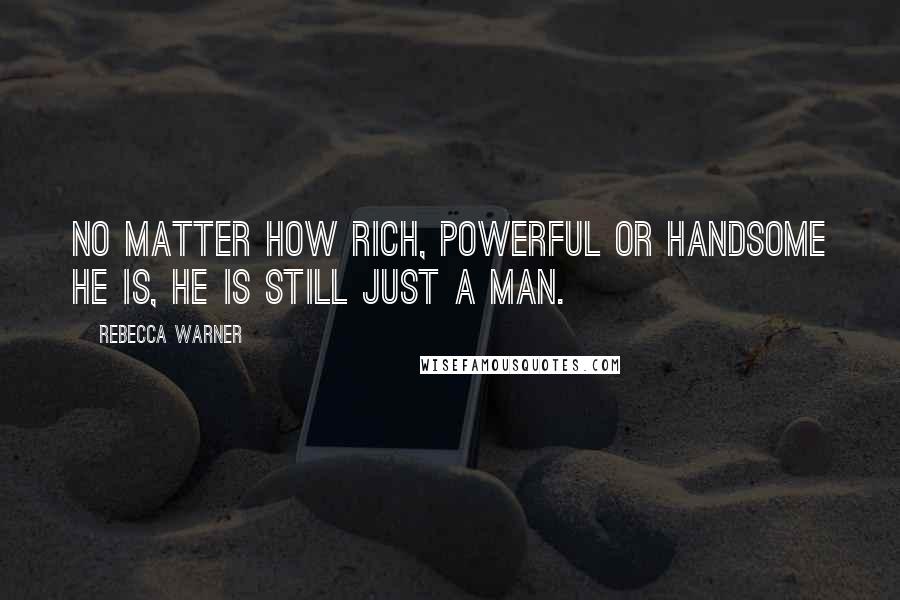 Rebecca Warner Quotes: No matter how rich, powerful or handsome he is, he is still just a man.