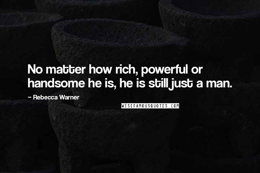 Rebecca Warner Quotes: No matter how rich, powerful or handsome he is, he is still just a man.
