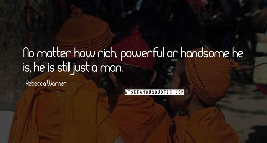 Rebecca Warner Quotes: No matter how rich, powerful or handsome he is, he is still just a man.