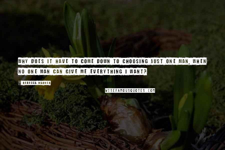 Rebecca Warner Quotes: Why does it have to come down to choosing just one man, when no one man can give me everything I want?