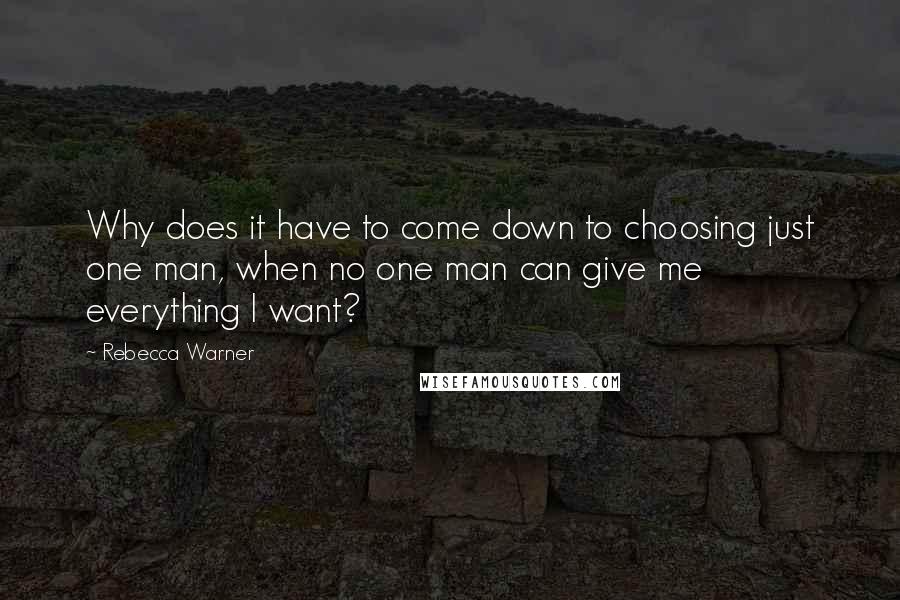 Rebecca Warner Quotes: Why does it have to come down to choosing just one man, when no one man can give me everything I want?