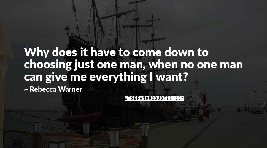 Rebecca Warner Quotes: Why does it have to come down to choosing just one man, when no one man can give me everything I want?