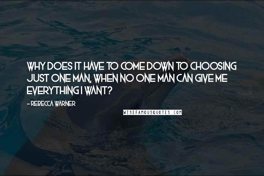 Rebecca Warner Quotes: Why does it have to come down to choosing just one man, when no one man can give me everything I want?