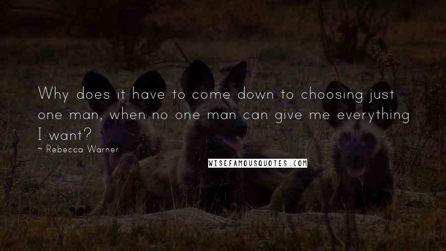 Rebecca Warner Quotes: Why does it have to come down to choosing just one man, when no one man can give me everything I want?