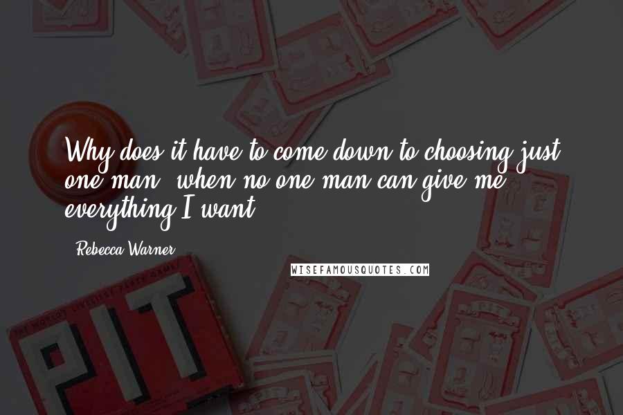 Rebecca Warner Quotes: Why does it have to come down to choosing just one man, when no one man can give me everything I want?
