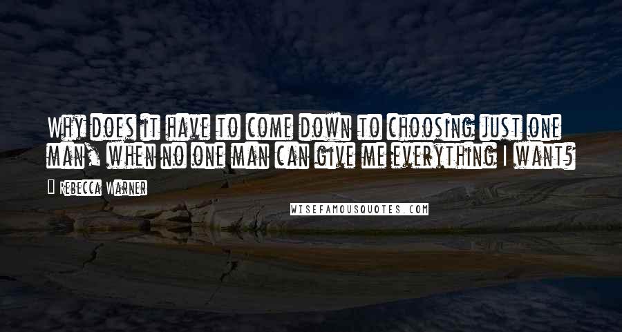 Rebecca Warner Quotes: Why does it have to come down to choosing just one man, when no one man can give me everything I want?