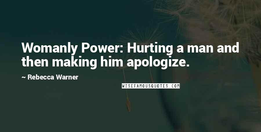 Rebecca Warner Quotes: Womanly Power: Hurting a man and then making him apologize.