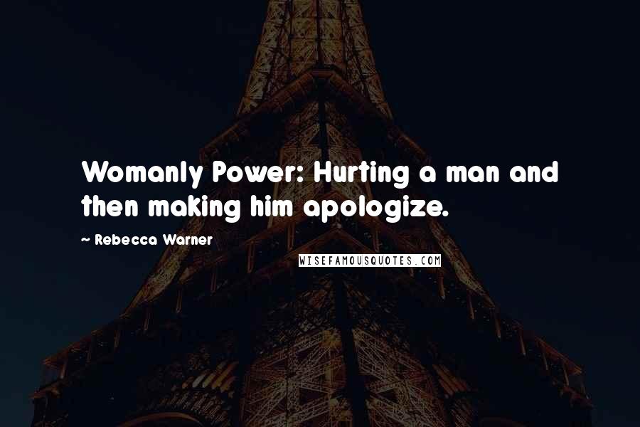 Rebecca Warner Quotes: Womanly Power: Hurting a man and then making him apologize.