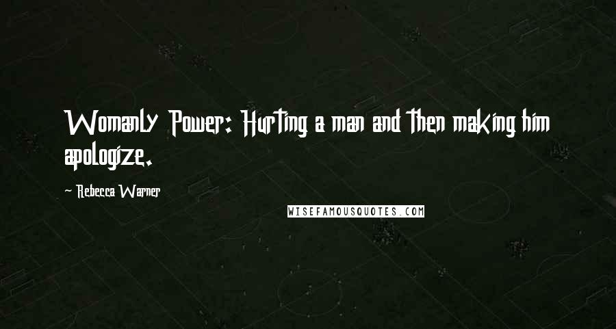 Rebecca Warner Quotes: Womanly Power: Hurting a man and then making him apologize.