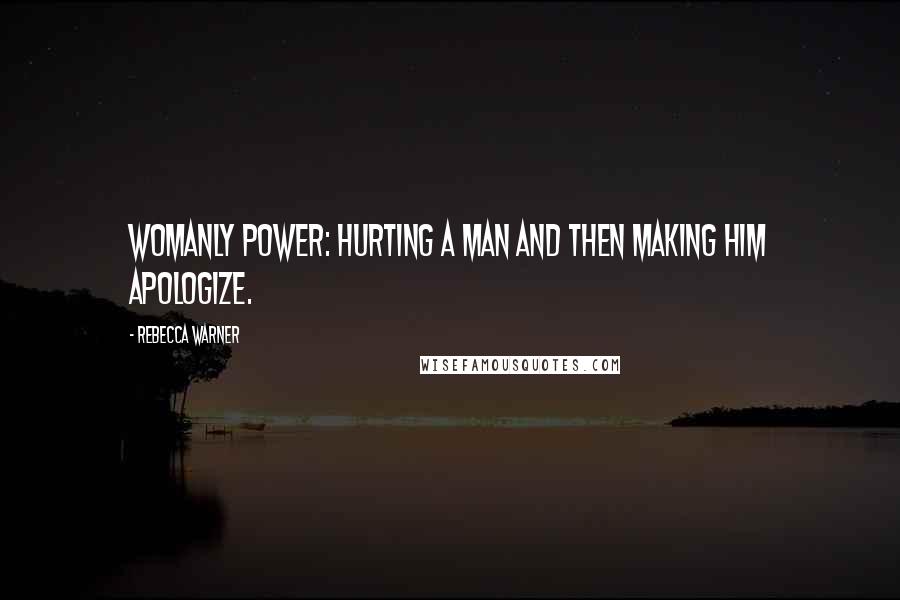 Rebecca Warner Quotes: Womanly Power: Hurting a man and then making him apologize.