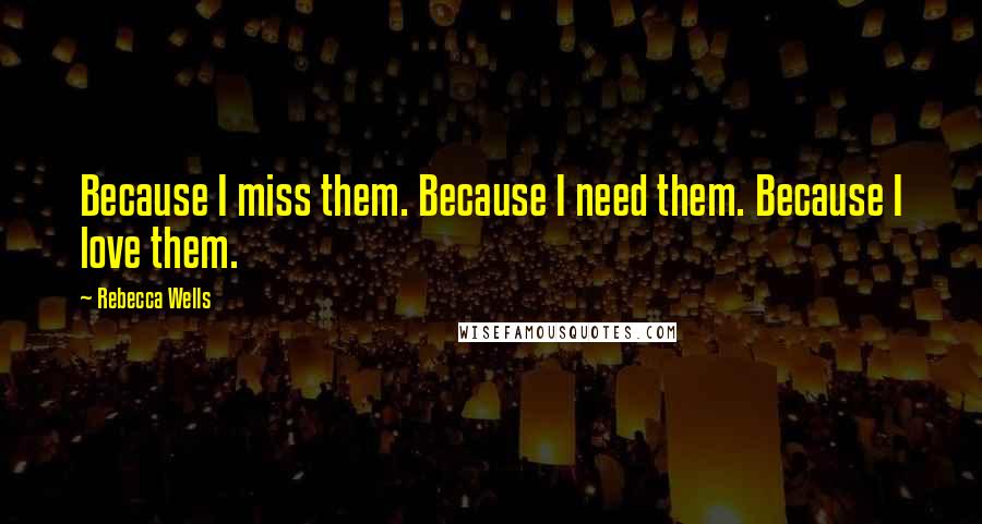 Rebecca Wells Quotes: Because I miss them. Because I need them. Because I love them.