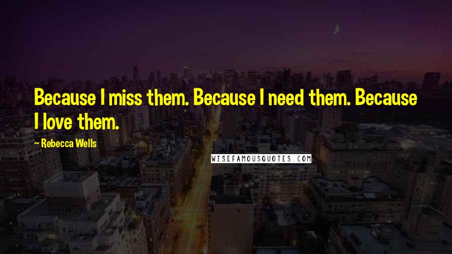 Rebecca Wells Quotes: Because I miss them. Because I need them. Because I love them.