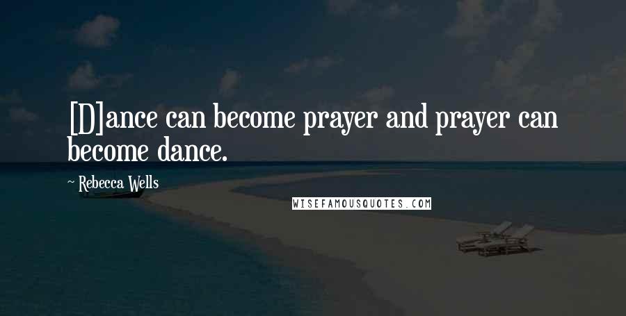 Rebecca Wells Quotes: [D]ance can become prayer and prayer can become dance.
