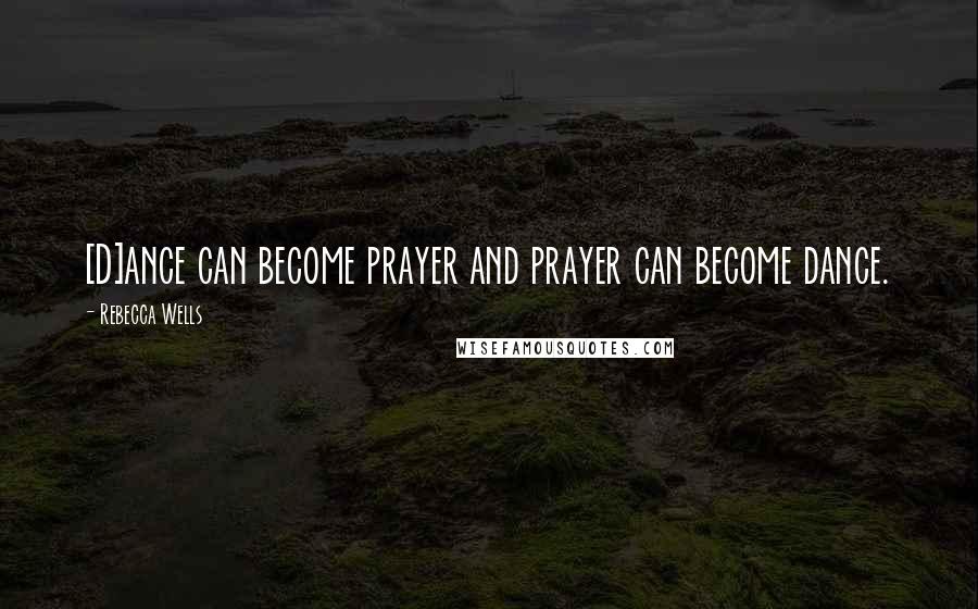 Rebecca Wells Quotes: [D]ance can become prayer and prayer can become dance.