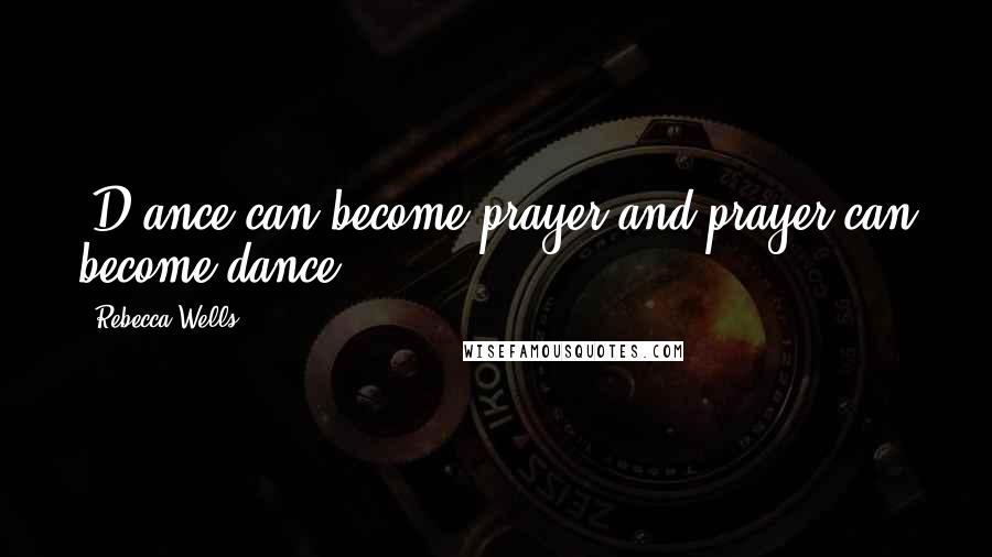 Rebecca Wells Quotes: [D]ance can become prayer and prayer can become dance.