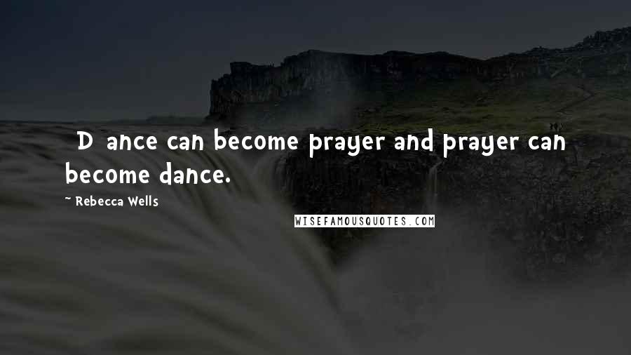 Rebecca Wells Quotes: [D]ance can become prayer and prayer can become dance.