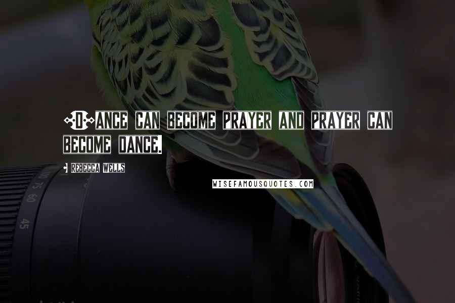 Rebecca Wells Quotes: [D]ance can become prayer and prayer can become dance.