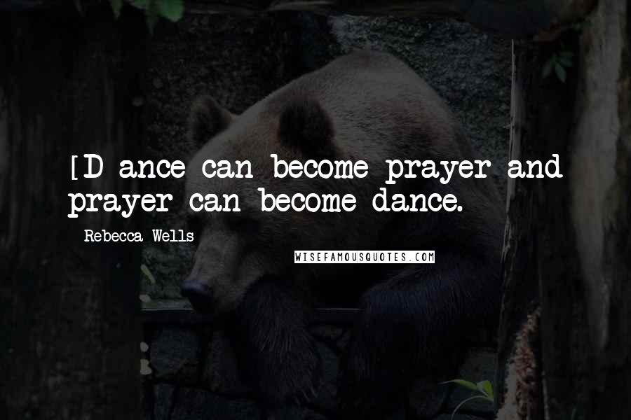 Rebecca Wells Quotes: [D]ance can become prayer and prayer can become dance.