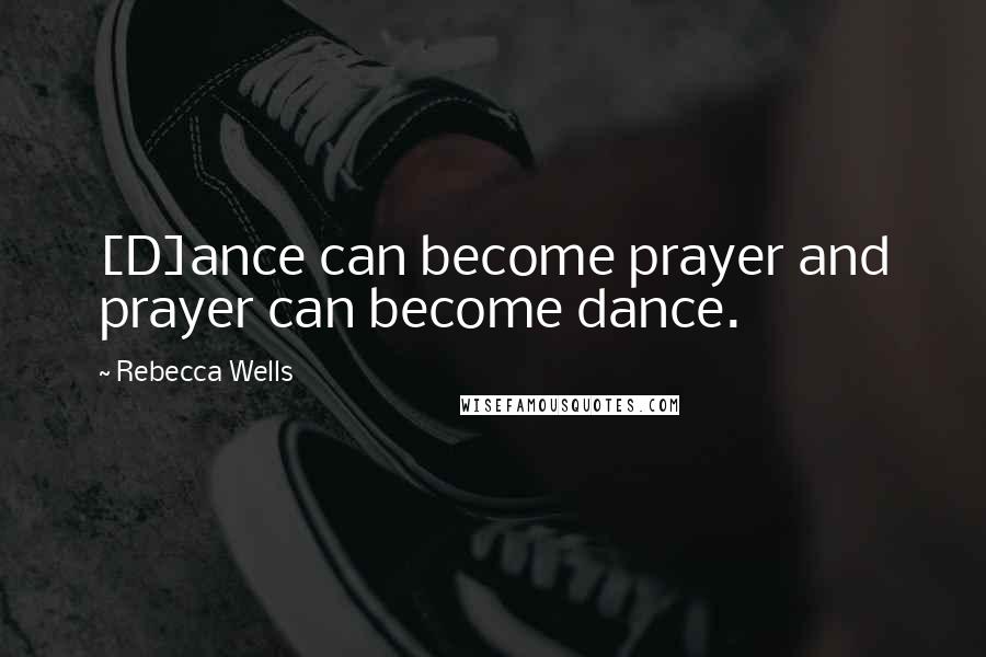 Rebecca Wells Quotes: [D]ance can become prayer and prayer can become dance.