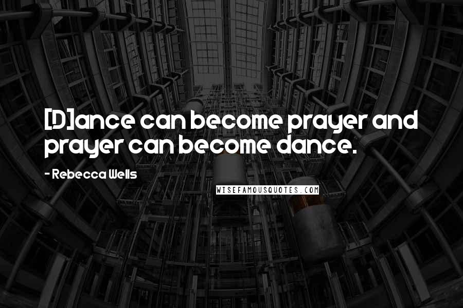 Rebecca Wells Quotes: [D]ance can become prayer and prayer can become dance.