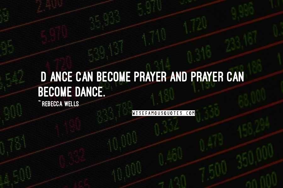 Rebecca Wells Quotes: [D]ance can become prayer and prayer can become dance.