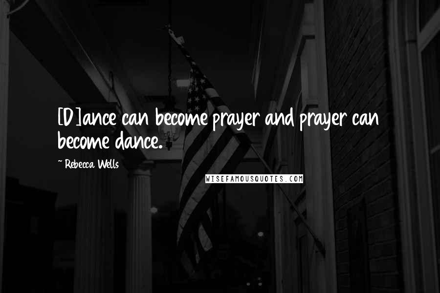 Rebecca Wells Quotes: [D]ance can become prayer and prayer can become dance.