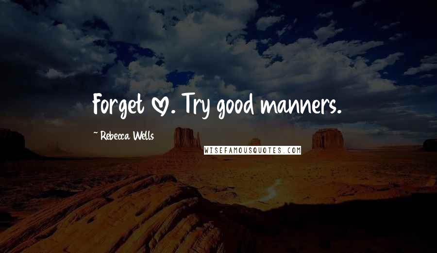 Rebecca Wells Quotes: Forget love. Try good manners.