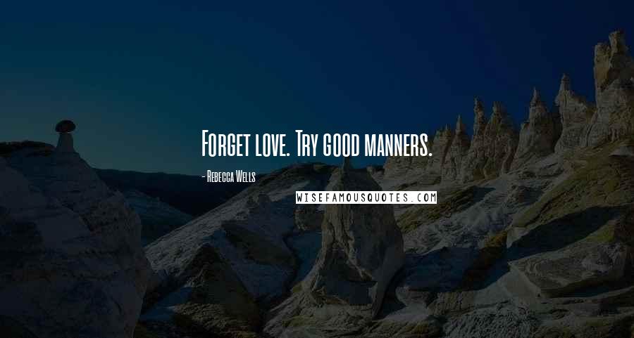 Rebecca Wells Quotes: Forget love. Try good manners.