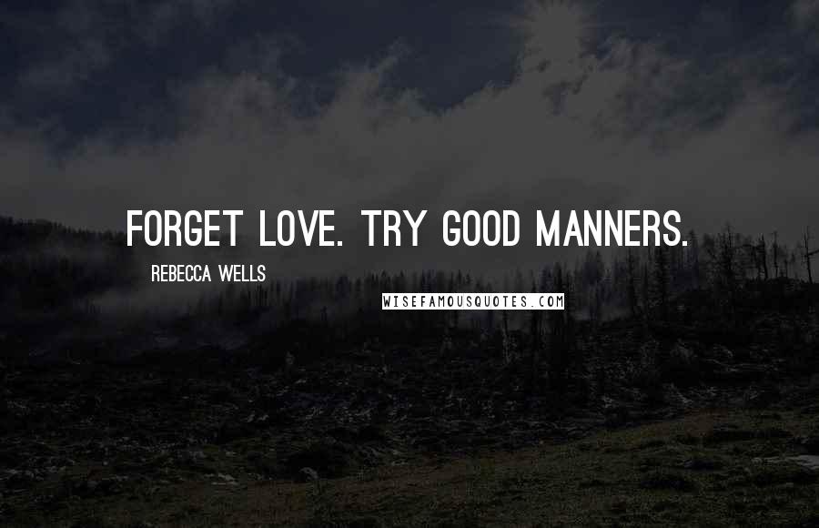 Rebecca Wells Quotes: Forget love. Try good manners.