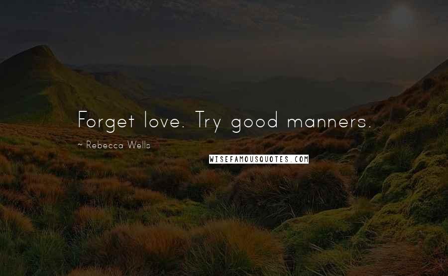 Rebecca Wells Quotes: Forget love. Try good manners.