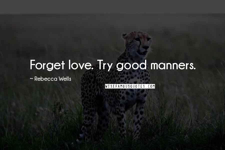 Rebecca Wells Quotes: Forget love. Try good manners.