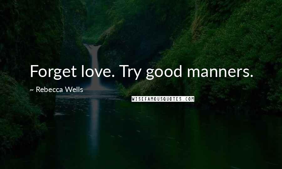 Rebecca Wells Quotes: Forget love. Try good manners.